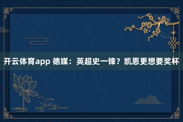开云体育app 德媒：英超史一锋？凯恩更想要奖杯
