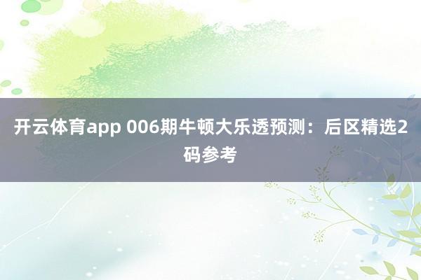 开云体育app 006期牛顿大乐透预测:后区精选2码参考