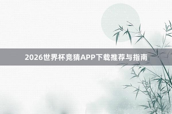 2026世界杯竞猜APP下载推荐与指南