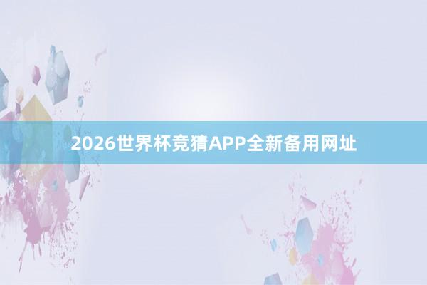 2026世界杯竞猜APP全新备用网址