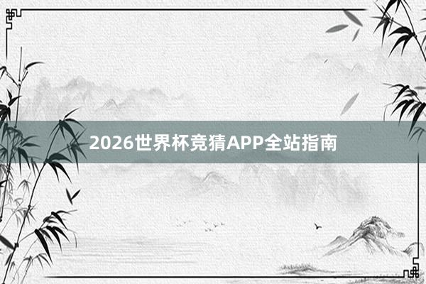 2026世界杯竞猜APP全站指南