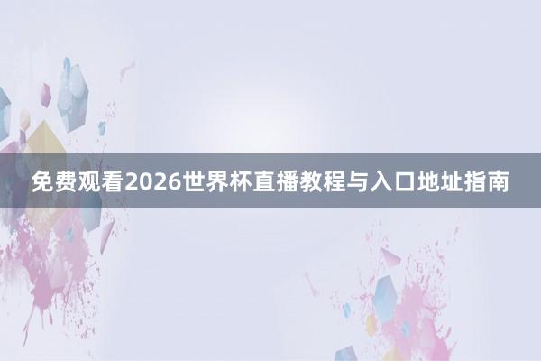 免费观看2026世界杯直播教程与入口地址指南