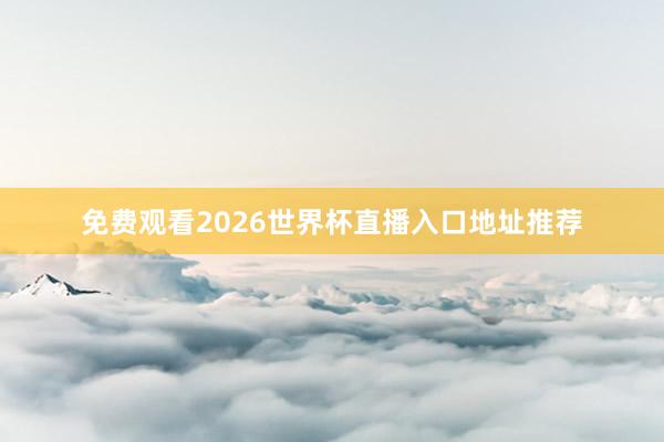 免费观看2026世界杯直播入口地址推荐