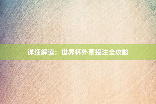 详细解读：世界杯外围投注全攻略