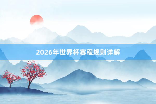 2026年世界杯赛程规则详解