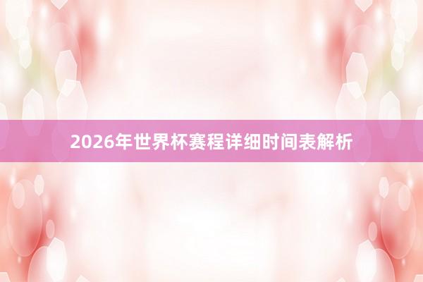 2026年世界杯赛程详细时间表解析