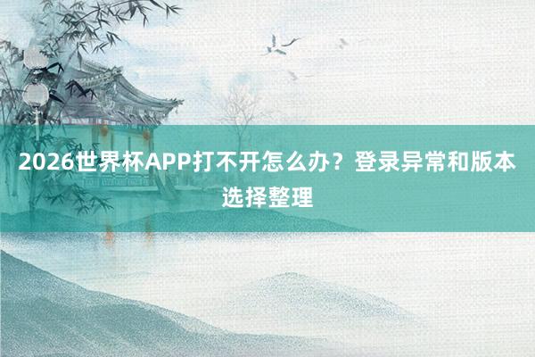 2026世界杯APP打不开怎么办？登录异常和版本选择整理