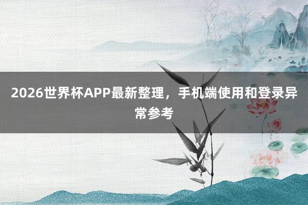 2026世界杯APP最新整理，手机端使用和登录异常参考