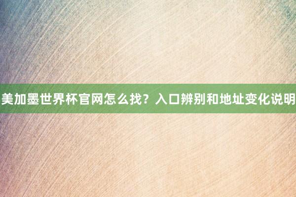 美加墨世界杯官网怎么找？入口辨别和地址变化说明