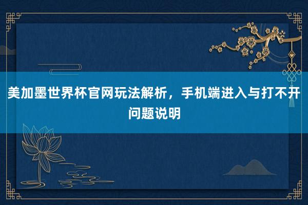 美加墨世界杯官网玩法解析，手机端进入与打不开问题说明