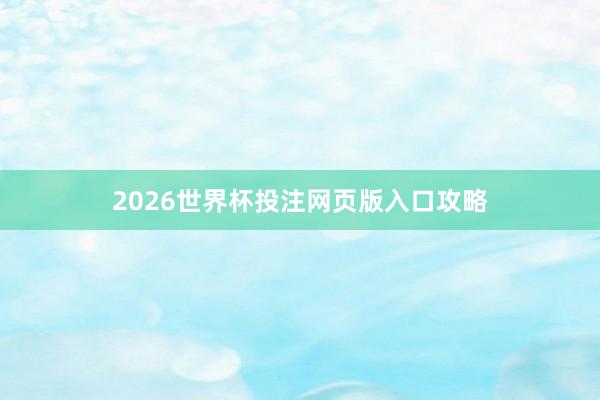 2026世界杯投注网页版入口攻略