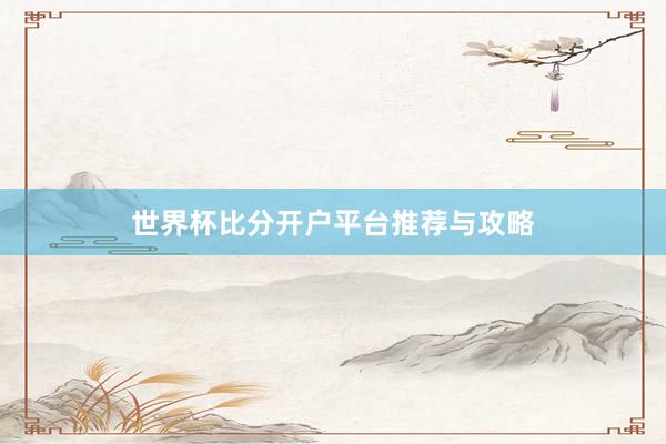 世界杯比分开户平台推荐与攻略