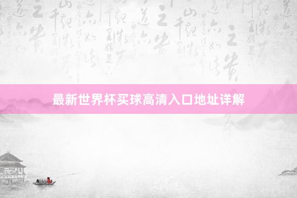 最新世界杯买球高清入口地址详解