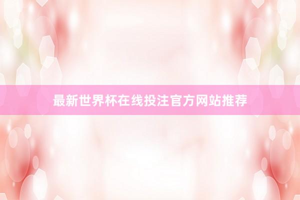 最新世界杯在线投注官方网站推荐