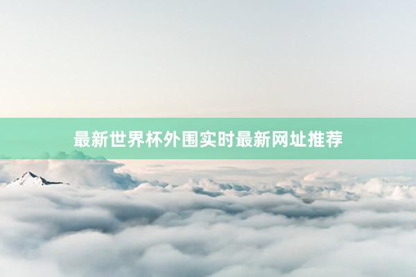 最新世界杯外围实时最新网址推荐