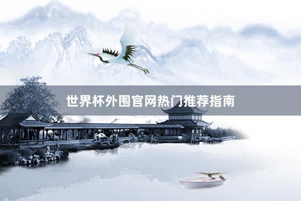 世界杯外围官网热门推荐指南